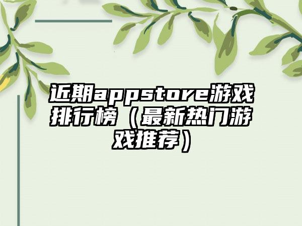近期appstore游戏排行榜（最新热门游戏推荐）