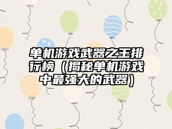 单机游戏武器之王排行榜（揭秘单机游戏中最强大的武器）