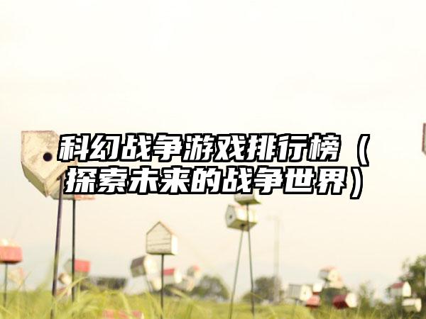 科幻战争游戏排行榜（探索未来的战争世界）