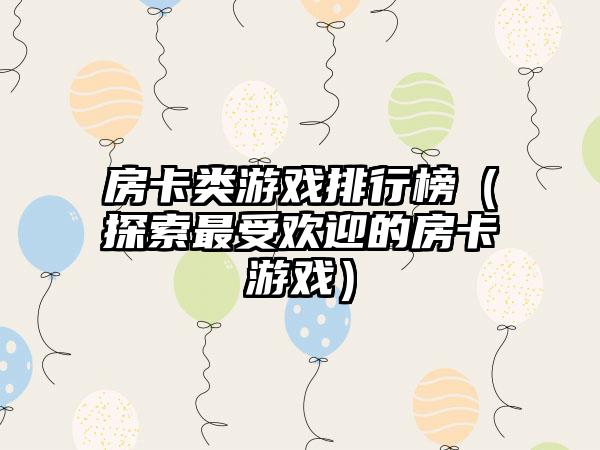 房卡类游戏排行榜（探索最受欢迎的房卡游戏）