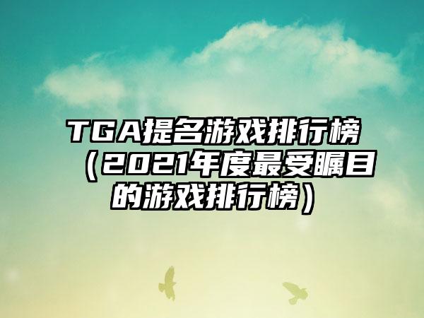 TGA提名游戏排行榜（2021年度最受瞩目的游戏排行榜）