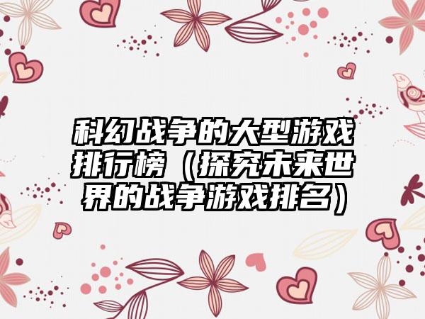 科幻战争的大型游戏排行榜（探究未来世界的战争游戏排名）
