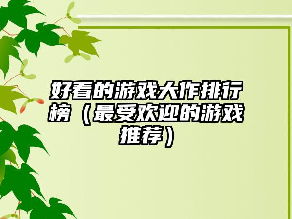 好看的游戏大作排行榜（最受欢迎的游戏推荐）
