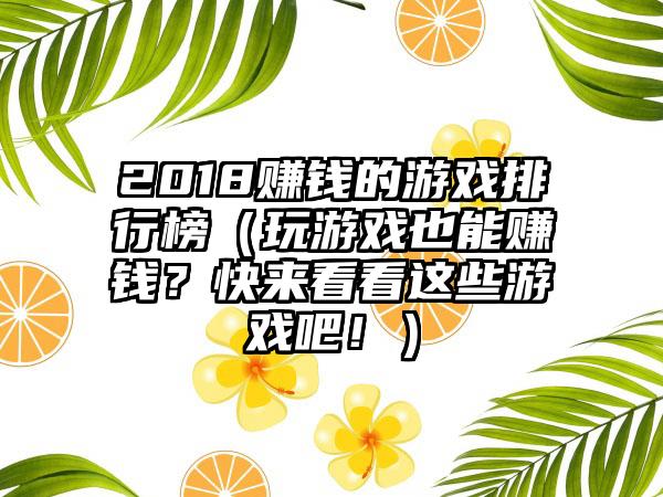 2018赚钱的游戏排行榜（玩游戏也能赚钱？快来看看这些游戏吧！）