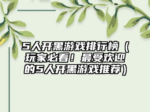 5人开黑游戏排行榜（玩家必看！最受欢迎的5人开黑游戏推荐）