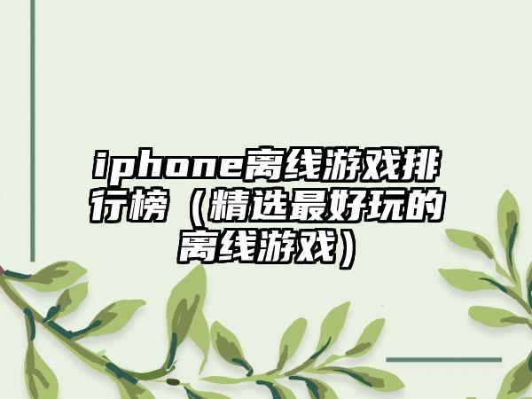 iphone离线游戏排行榜（精选最好玩的离线游戏）