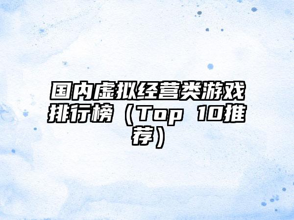 国内虚拟经营类游戏排行榜（Top 10推荐）