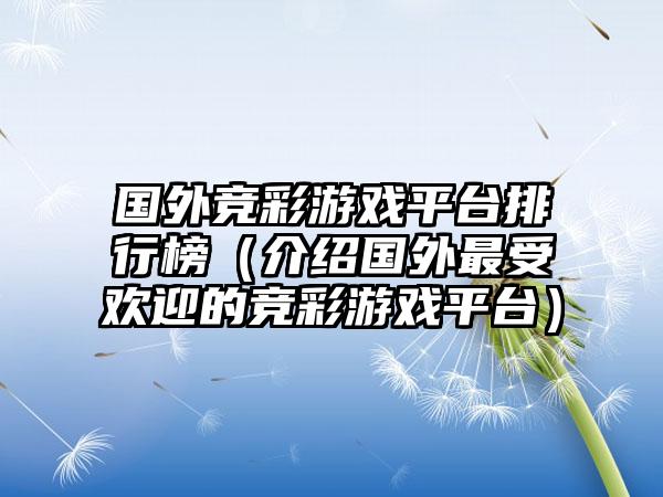 国外竞彩游戏平台排行榜（介绍国外最受欢迎的竞彩游戏平台）