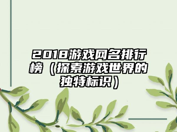 2018游戏网名排行榜（探索游戏世界的独特标识）