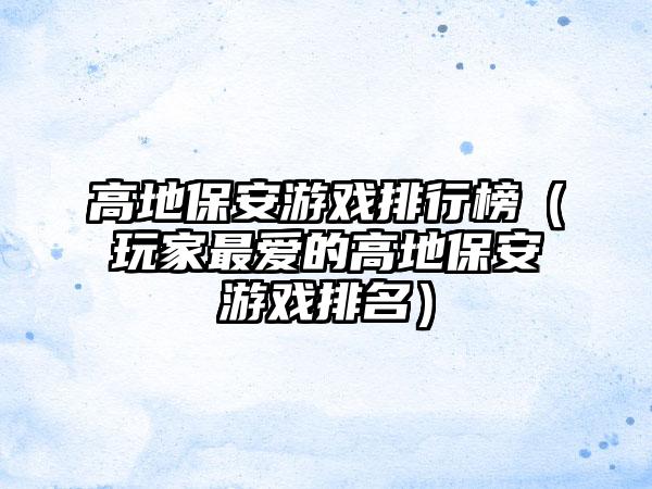 高地保安游戏排行榜（玩家最爱的高地保安游戏排名）