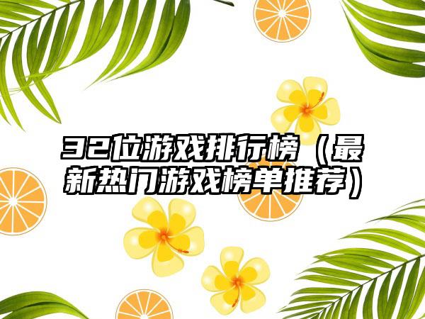 32位游戏排行榜（最新热门游戏榜单推荐）