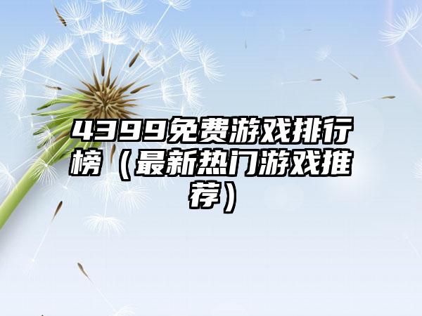 4399免费游戏排行榜（最新热门游戏推荐）