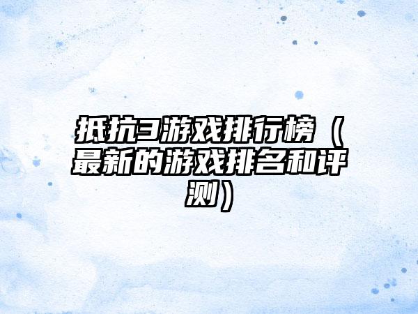 抵抗3游戏排行榜（最新的游戏排名和评测）