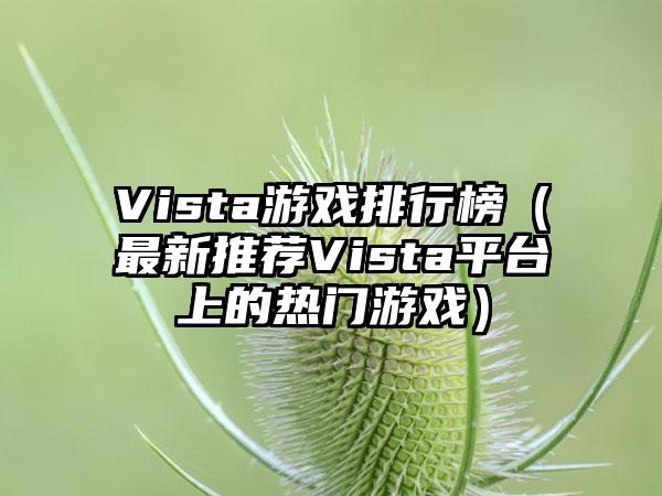 Vista游戏排行榜（最新推荐Vista平台上的热门游戏）