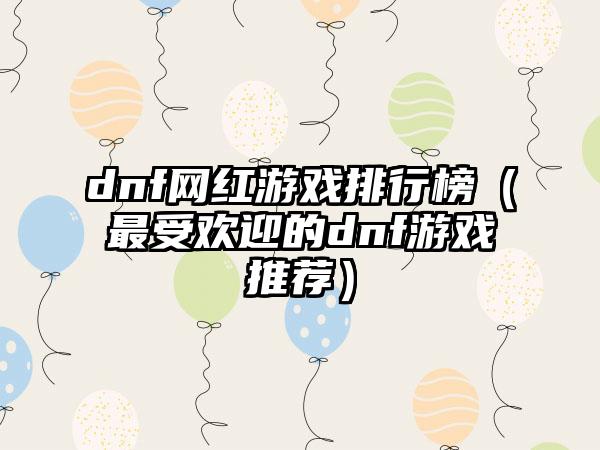 dnf网红游戏排行榜（最受欢迎的dnf游戏推荐）