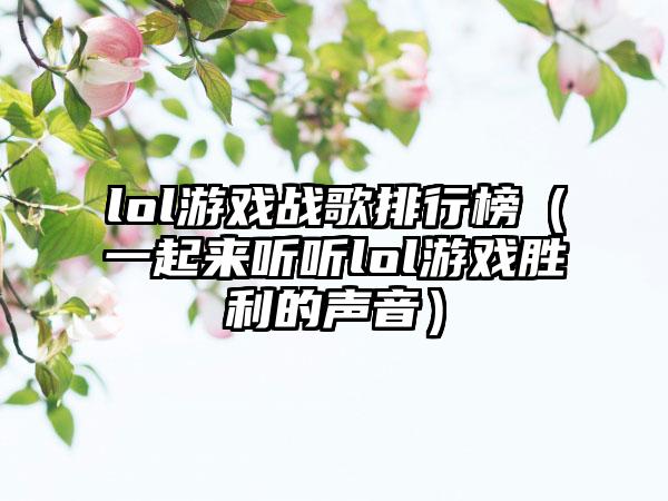 lol游戏战歌排行榜（一起来听听lol游戏胜利的声音）