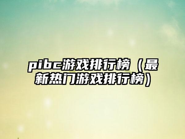 pibc游戏排行榜（最新热门游戏排行榜）