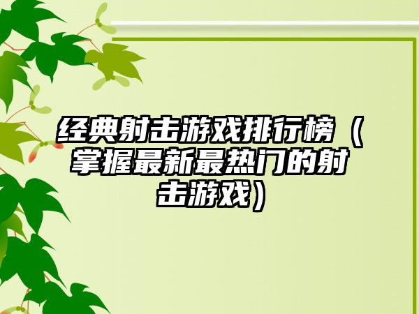经典射击游戏排行榜（掌握最新最热门的射击游戏）