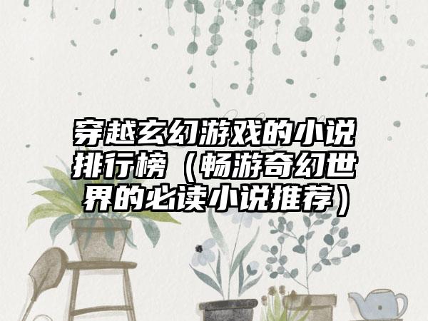 穿越玄幻游戏的小说排行榜（畅游奇幻世界的必读小说推荐）