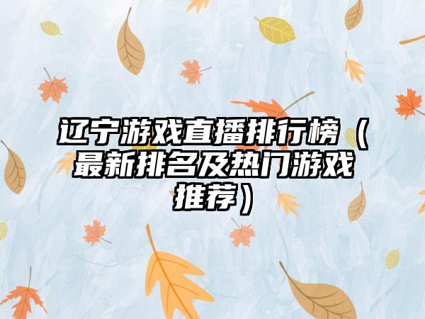辽宁游戏直播排行榜（最新排名及热门游戏推荐）