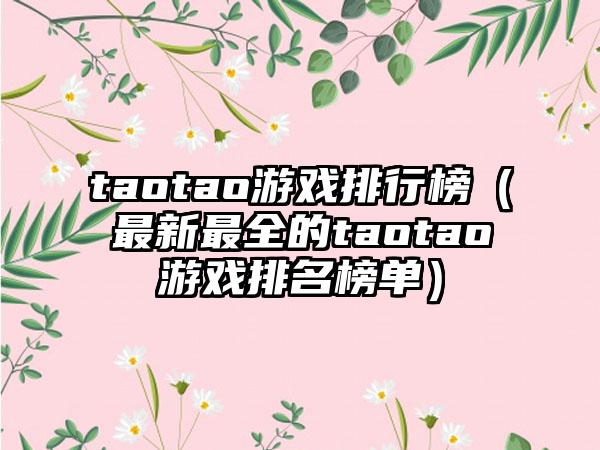 taotao游戏排行榜（最新最全的taotao游戏排名榜单）