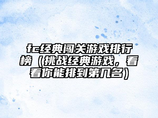 fc经典闯关游戏排行榜（挑战经典游戏，看看你能排到第几名）