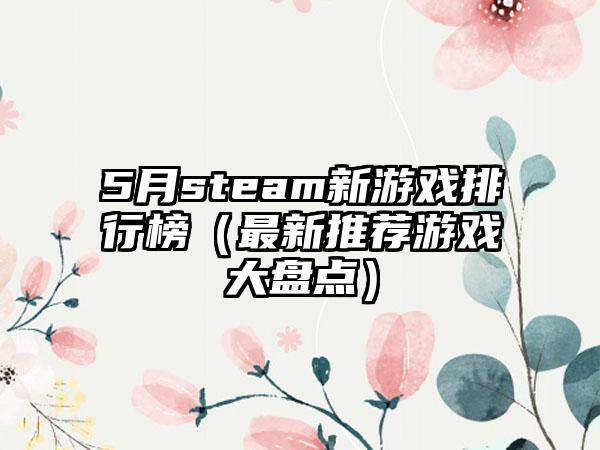 5月steam新游戏排行榜（最新推荐游戏大盘点）