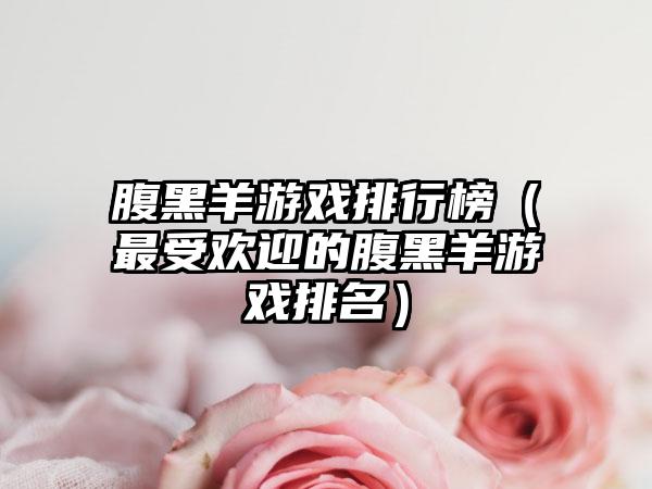 腹黑羊游戏排行榜（最受欢迎的腹黑羊游戏排名）