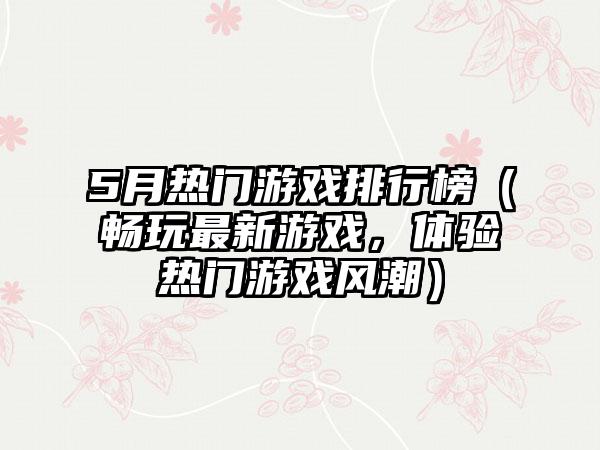 5月热门游戏排行榜（畅玩最新游戏，体验热门游戏风潮）