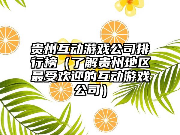 贵州互动游戏公司排行榜（了解贵州地区最受欢迎的互动游戏公司）