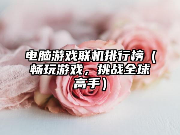 电脑游戏联机排行榜（畅玩游戏，挑战全球高手）