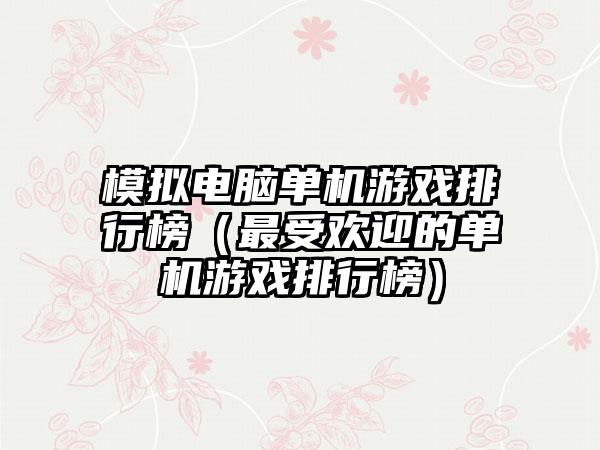 模拟电脑单机游戏排行榜（最受欢迎的单机游戏排行榜）