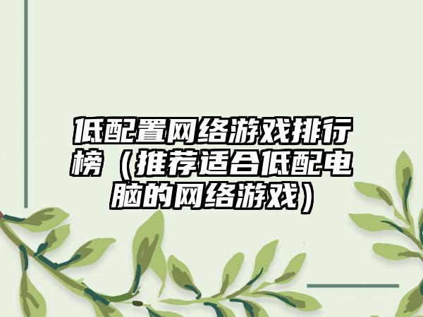 低配置网络游戏排行榜（推荐适合低配电脑的网络游戏）