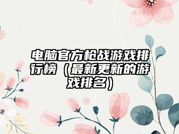 电脑官方枪战游戏排行榜（最新更新的游戏排名）