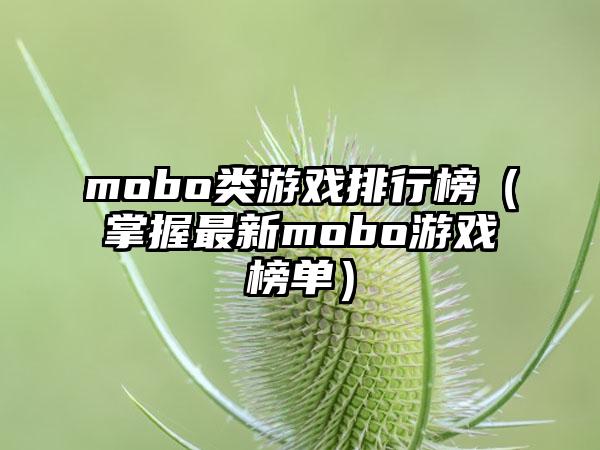 mobo类游戏排行榜（掌握最新mobo游戏榜单）