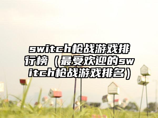 switch枪战游戏排行榜（最受欢迎的switch枪战游戏排名）