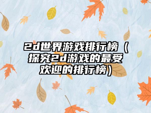 2d世界游戏排行榜（探究2d游戏的最受欢迎的排行榜）
