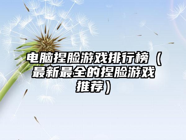 电脑捏脸游戏排行榜（最新最全的捏脸游戏推荐）