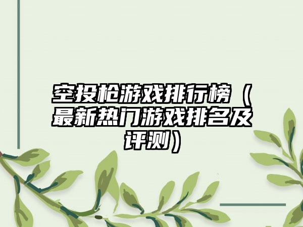 空投枪游戏排行榜（最新热门游戏排名及评测）