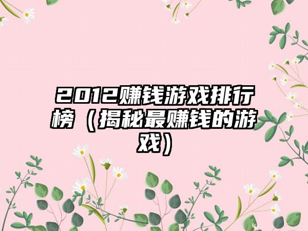 2012赚钱游戏排行榜（揭秘最赚钱的游戏）