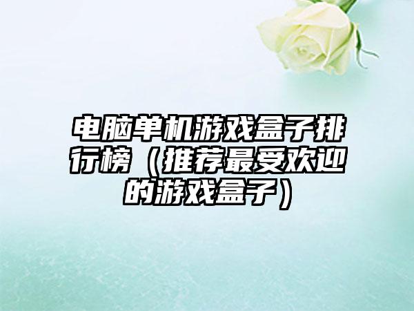 电脑单机游戏盒子排行榜（推荐最受欢迎的游戏盒子）