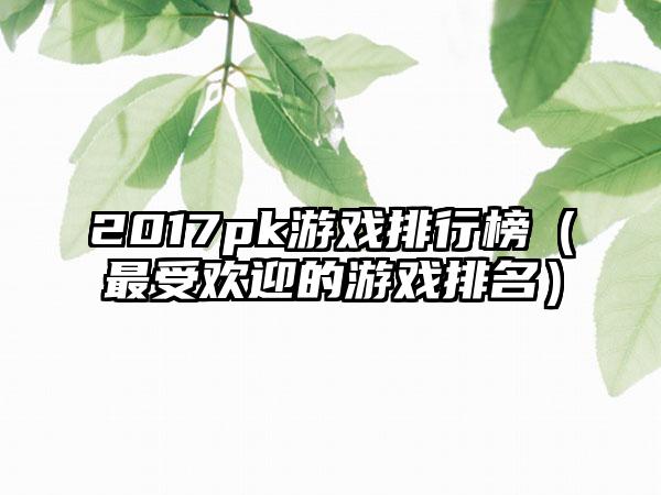 2017pk游戏排行榜（最受欢迎的游戏排名）