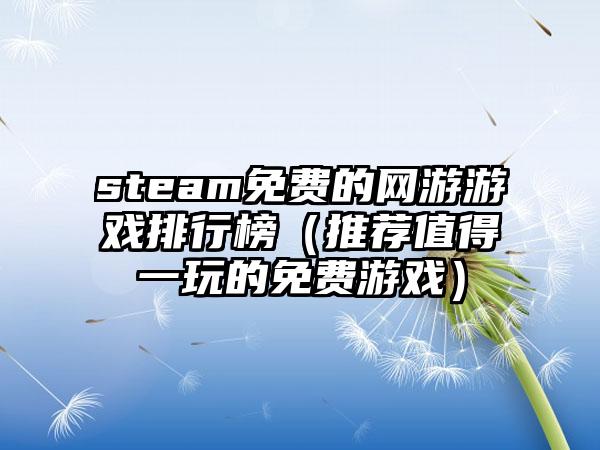 steam免费的网游游戏排行榜（推荐值得一玩的免费游戏）
