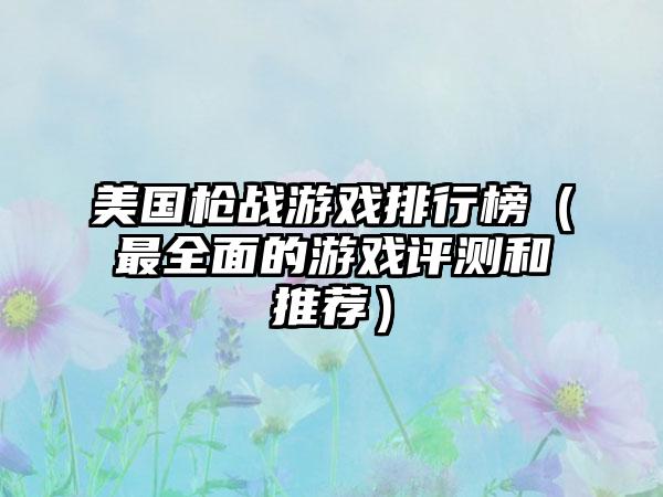美国枪战游戏排行榜（最全面的游戏评测和推荐）