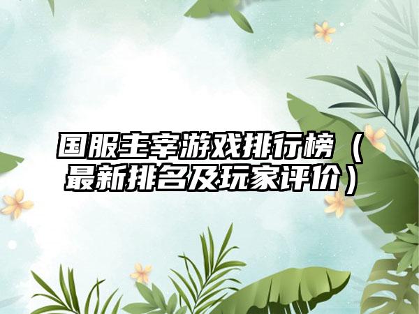 国服主宰游戏排行榜（最新排名及玩家评价）