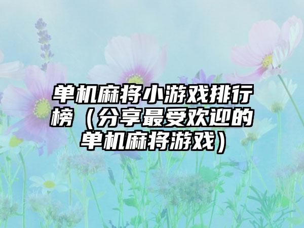 单机麻将小游戏排行榜（分享最受欢迎的单机麻将游戏）