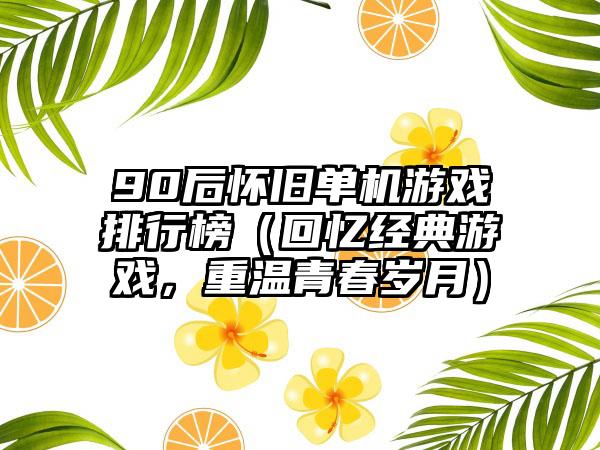 90后怀旧单机游戏排行榜（回忆经典游戏，重温青春岁月）
