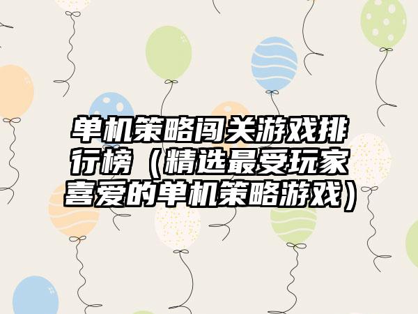 单机策略闯关游戏排行榜（精选最受玩家喜爱的单机策略游戏）