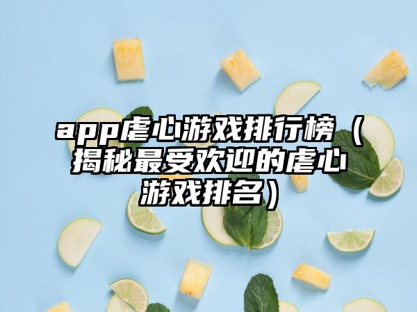 app虐心游戏排行榜（揭秘最受欢迎的虐心游戏排名）