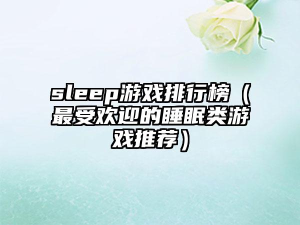 sleep游戏排行榜（最受欢迎的睡眠类游戏推荐）
